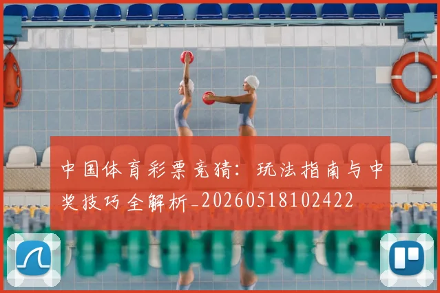 中国体育彩票竞猜:玩法指南与中奖技巧全解析_20260518102422