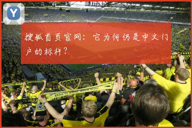 搜狐首页官网:它为何仍是中文门户的标杆?